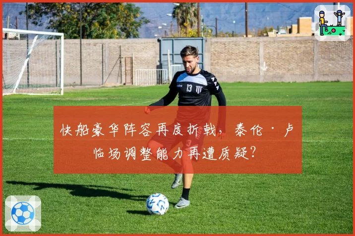 快船豪华阵容再度折戟,泰伦·卢的临场调整能力再遭质疑?