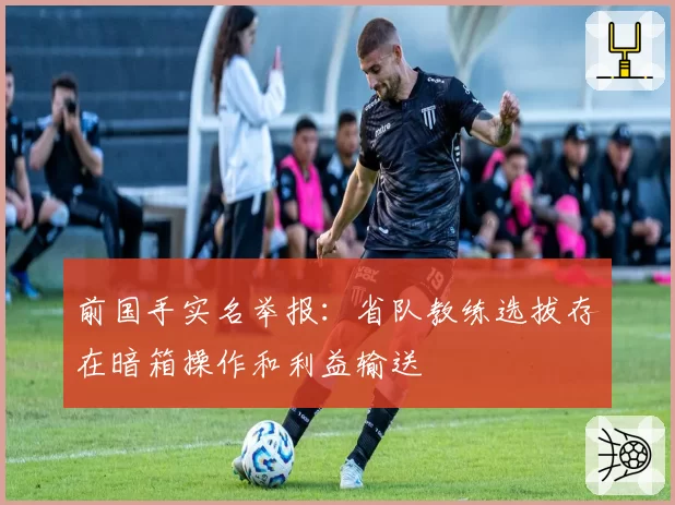 前国手实名举报：省队教练选拔存在暗箱操作和利益输送