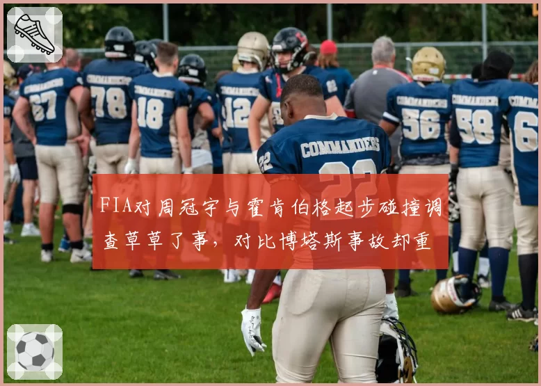 FIA对周冠宇与霍肯伯格起步碰撞调查草草了事，对比博塔斯事故却重罚