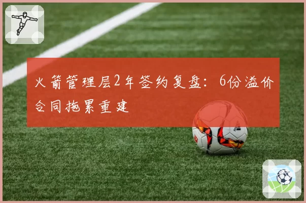 火箭管理层2年签约复盘：6份溢价合同拖累重建