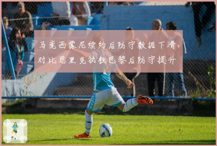 马竞西蒙尼续约后防守数据下滑，对比恩里克执教巴黎后防守提升