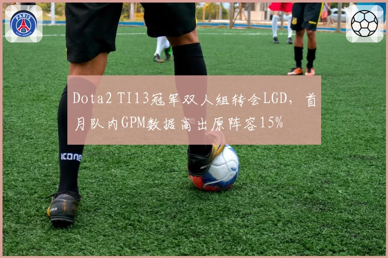 Dota2 TI13冠军双人组转会LGD,首月队内GPM数据高出原阵容15%