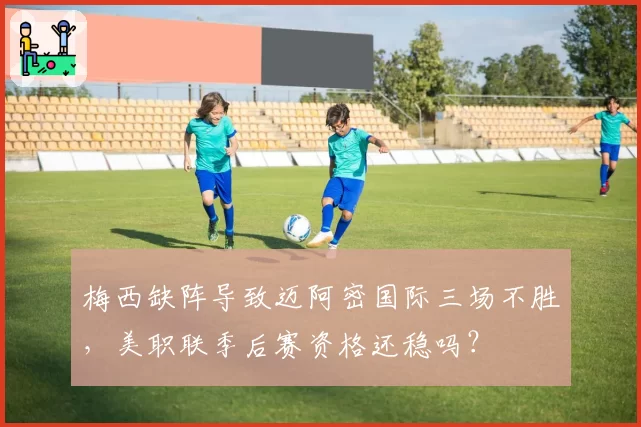 梅西缺阵导致迈阿密国际三场不胜，美职联季后赛资格还稳吗？