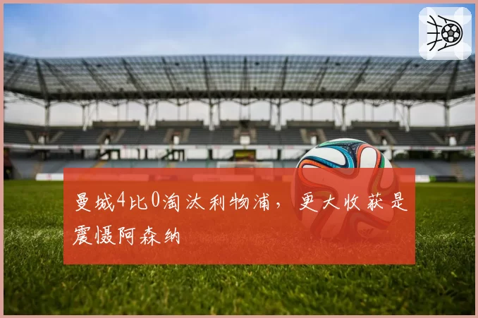 曼城4比0淘汰利物浦，更大收获是震慑阿森纳