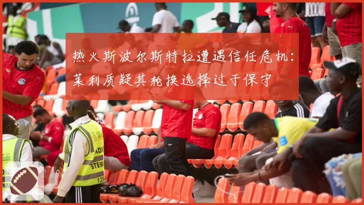 热火斯波尔斯特拉遭遇信任危机：莱利质疑其轮换选择过于保守