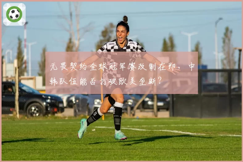 无畏契约全球冠军赛改制在即，中韩队伍能否打破欧美垄断？