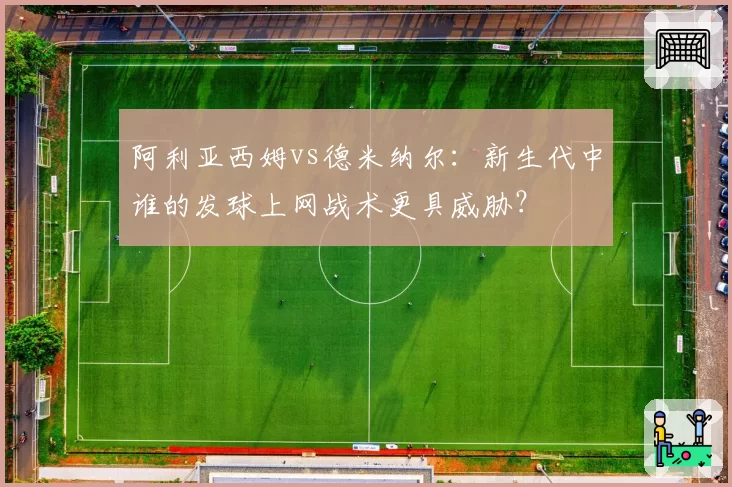 阿利亚西姆vs德米纳尔：新生代中谁的发球上网战术更具威胁？