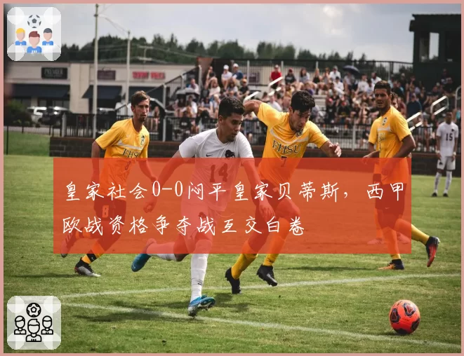 皇家社会0-0闷平皇家贝蒂斯，西甲欧战资格争夺战互交白卷