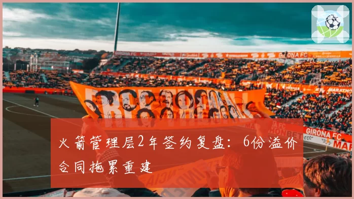 火箭管理层2年签约复盘：6份溢价合同拖累重建