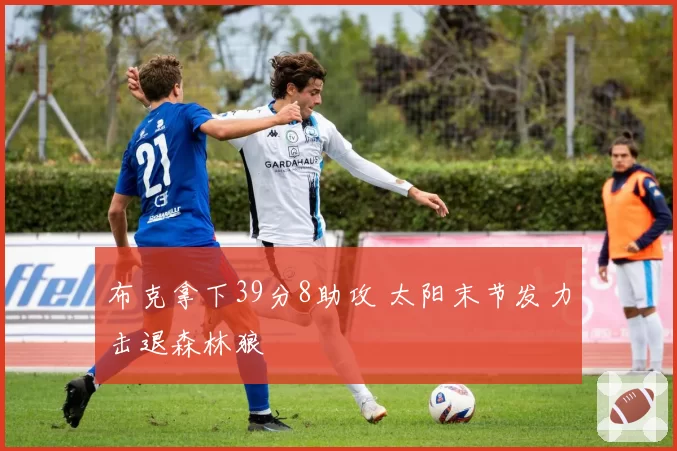 布克拿下39分8助攻 太阳末节发力击退森林狼