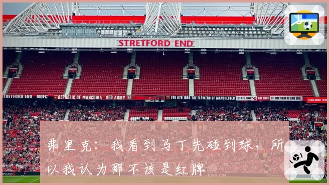 弗里克:我看到马丁先碰到球,所以我认为那不该是红牌