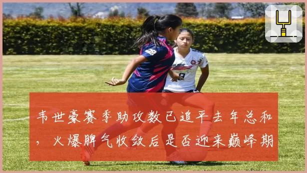 韦世豪赛季助攻数已追平去年总和，火爆脾气收敛后是否迎来巅峰期？