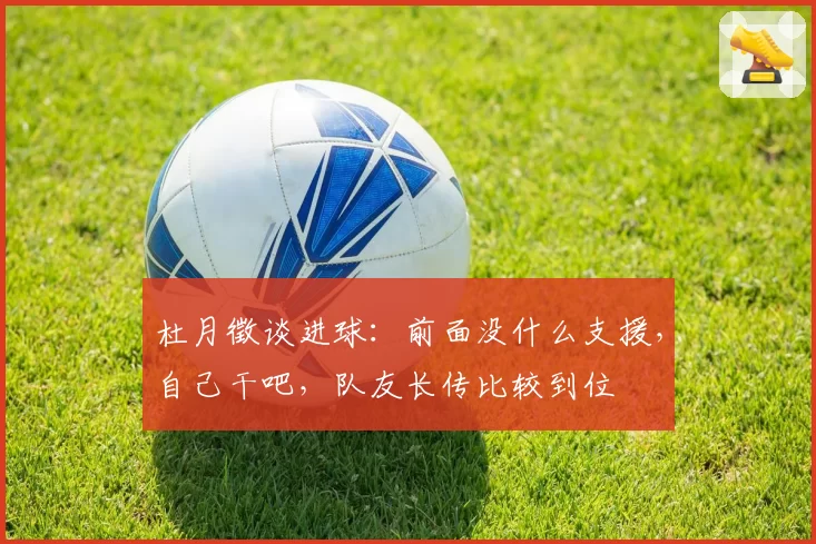 杜月徵谈进球:前面没什么支援,自己干吧,队友长传比较到位