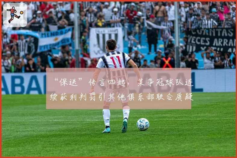 “保送”传言四起，某争冠球队连续获利判罚引其他俱乐部联合质疑