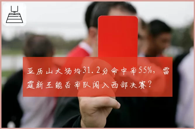 亚历山大场均31.2分命中率55%，雷霆新王能否率队闯入西部决赛？