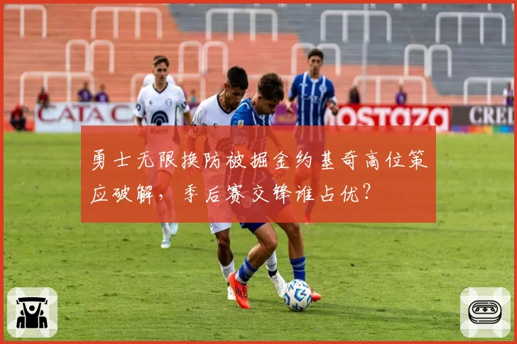 勇士无限换防被掘金约基奇高位策应破解，季后赛交锋谁占优？