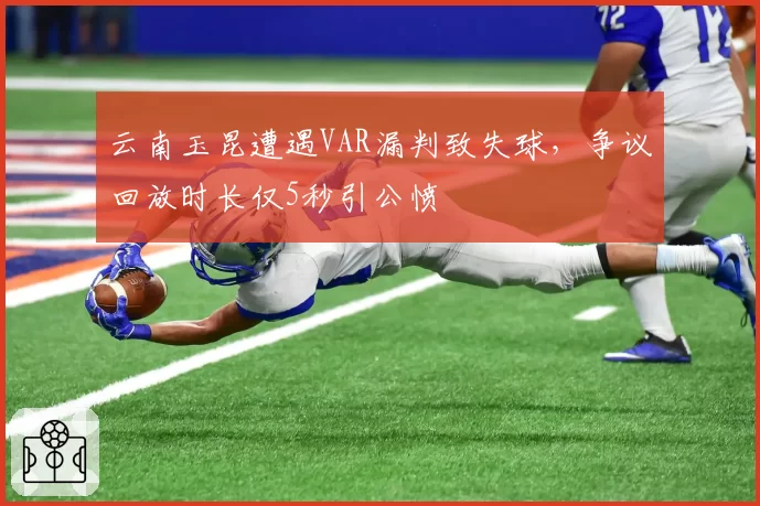 云南玉昆遭遇VAR漏判致失球，争议回放时长仅5秒引公愤