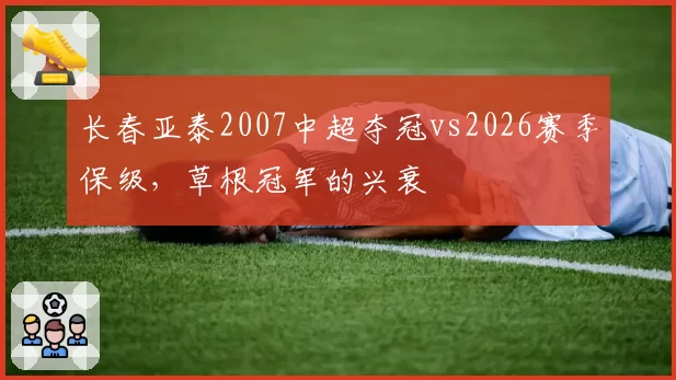 长春亚泰2007中超夺冠vs2026赛季保级，草根冠军的兴衰